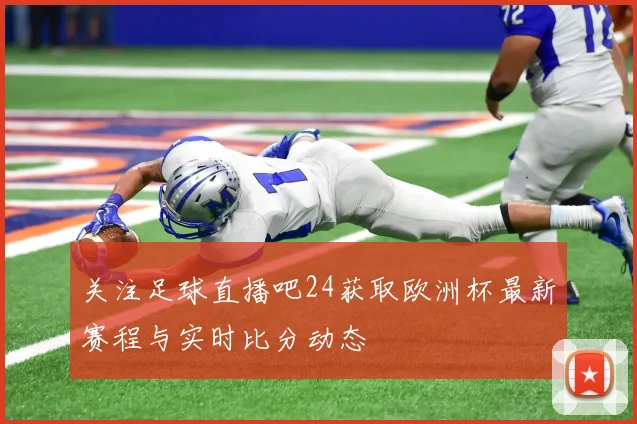 关注足球直播吧24获取欧洲杯最新赛程与实时比分动态