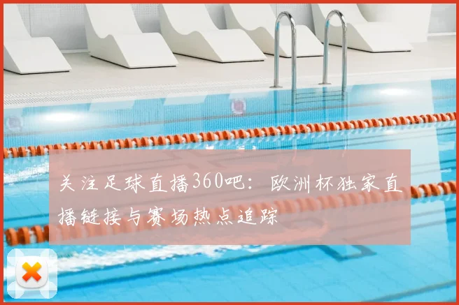 关注足球直播360吧：欧洲杯独家直播链接与赛场热点追踪